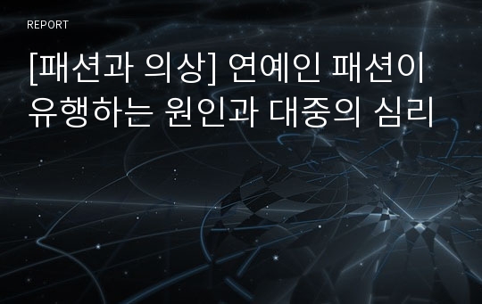 [패션과 의상] 연예인 패션이 유행하는 원인과 대중의 심리