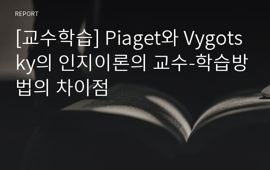 [교수학습] Piaget와 Vygotsky의 인지이론의 교수-학습방법의 차이점