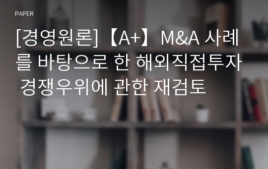 [경영원론]【A+】M&amp;A 사례를 바탕으로 한 해외직접투자 경쟁우위에 관한 재검토