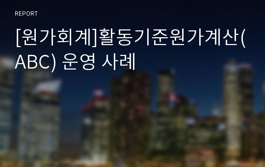 [원가회계]활동기준원가계산(ABC) 운영 사례