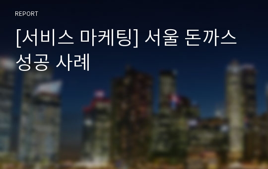 [서비스 마케팅] 서울 돈까스 성공 사례