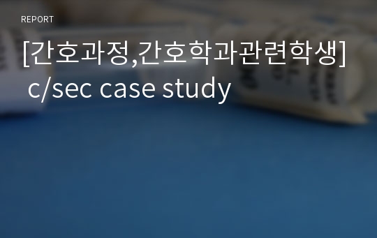 [간호과정,간호학과관련학생] c/sec case study