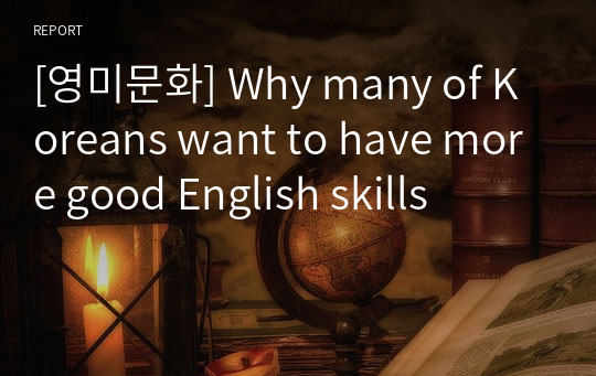 [영미문화] Why many of Koreans want to have more good English skills