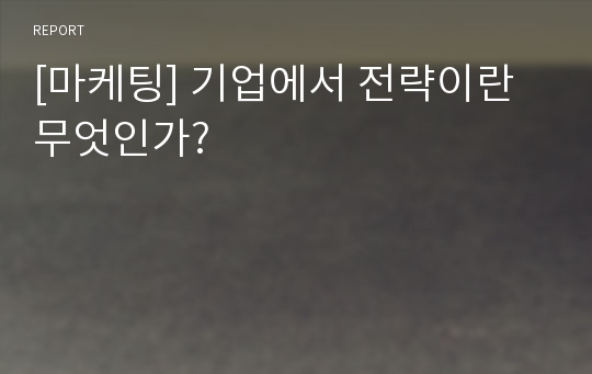 [마케팅] 기업에서 전략이란 무엇인가?