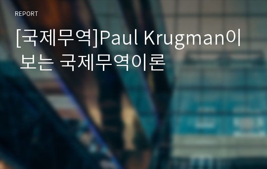 [국제무역]Paul Krugman이 보는 국제무역이론