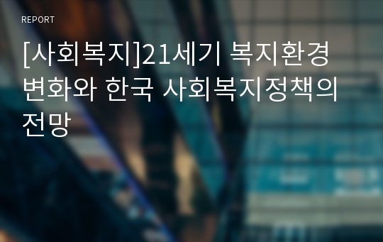 [사회복지]21세기 복지환경 변화와 한국 사회복지정책의 전망