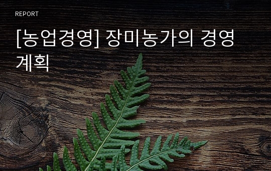 [농업경영] 장미농가의 경영계획