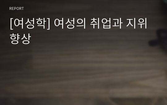 [여성학] 여성의 취업과 지위향상