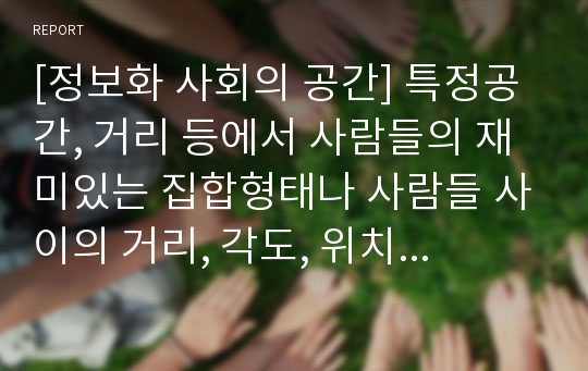 [정보화 사회의 공간] 특정공간, 거리 등에서 사람들의 재미있는 집합형태나 사람들 사이의 거리, 각도, 위치, 자세 등에 관한 사진 레이아웃