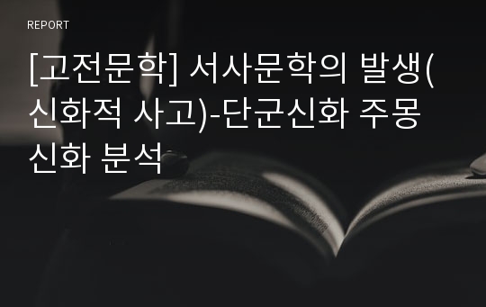 [고전문학] 서사문학의 발생(신화적 사고)-단군신화 주몽신화 분석