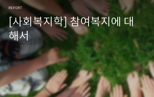 [사회복지학] 참여복지에 대해서