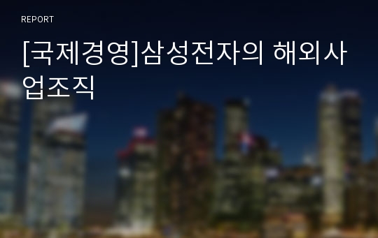 [국제경영]삼성전자의 해외사업조직