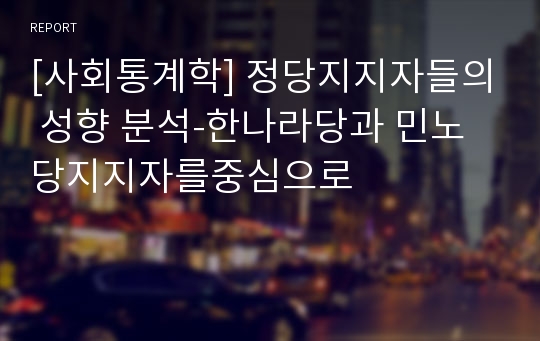 [사회통계학] 정당지지자들의 성향 분석-한나라당과 민노당지지자를중심으로