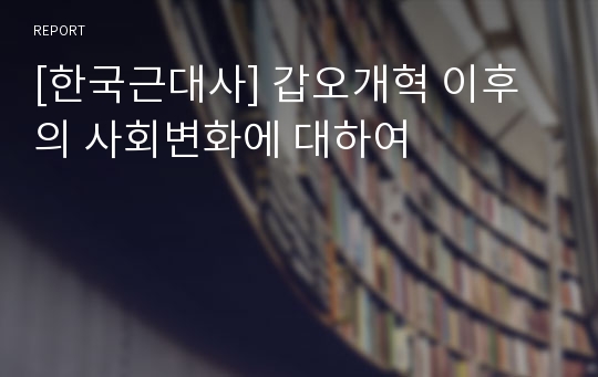 [한국근대사] 갑오개혁 이후의 사회변화에 대하여