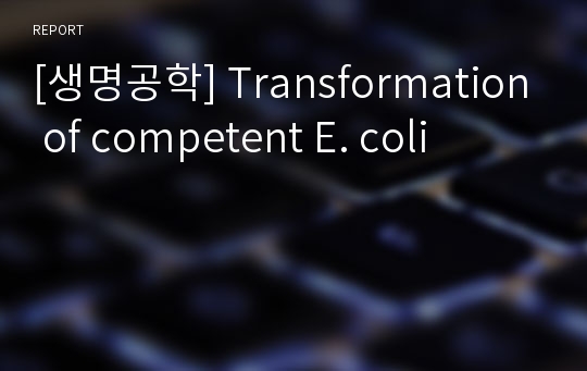 [생명공학] Transformation of competent E. coli