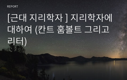 [근대 지리학자 ] 지리학자에 대하여 (칸트 훔볼트 그리고 리터)