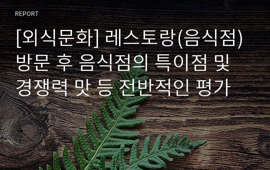 [외식문화] 레스토랑(음식점) 방문 후 음식점의 특이점 및 경쟁력 맛 등 전반적인 평가