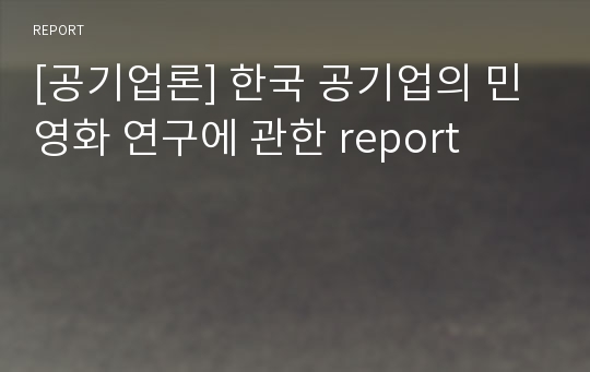 [공기업론] 한국 공기업의 민영화 연구에 관한 report