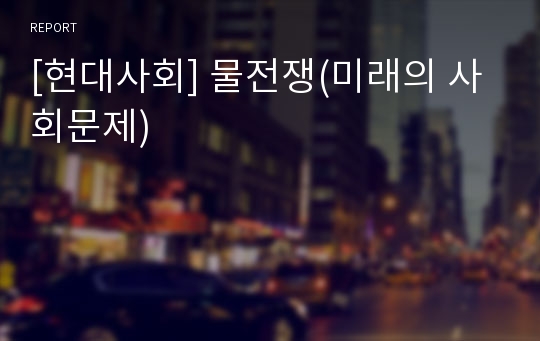 [현대사회] 물전쟁(미래의 사회문제)