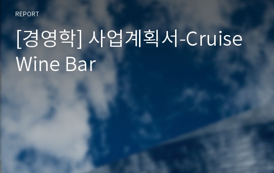 [경영학] 사업계획서-Cruise Wine Bar