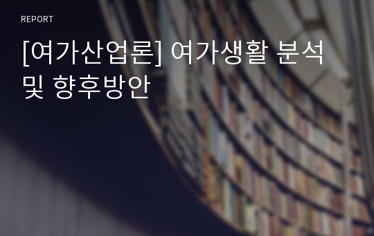 [여가산업론] 여가생활 분석 및 향후방안