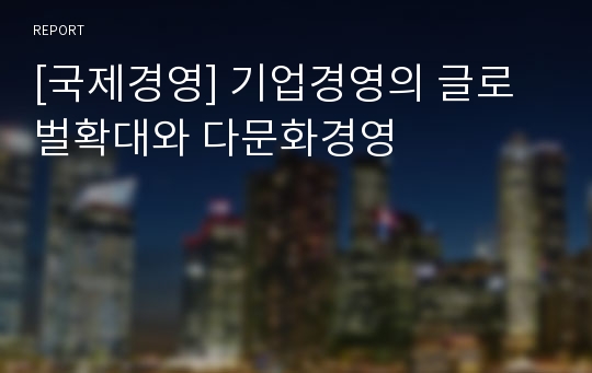 [국제경영] 기업경영의 글로벌확대와 다문화경영