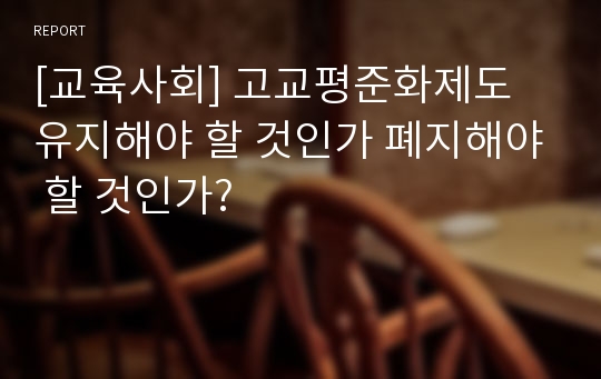 [교육사회] 고교평준화제도 유지해야 할 것인가 폐지해야 할 것인가?