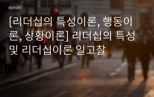 [리더십의 특성이론, 행동이론, 상황이론] 리더십의 특성 및 리더십이론 일고찰