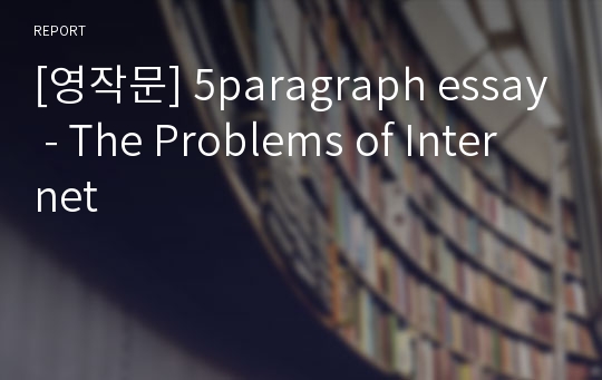 [영작문] 5paragraph essay - The Problems of Internet