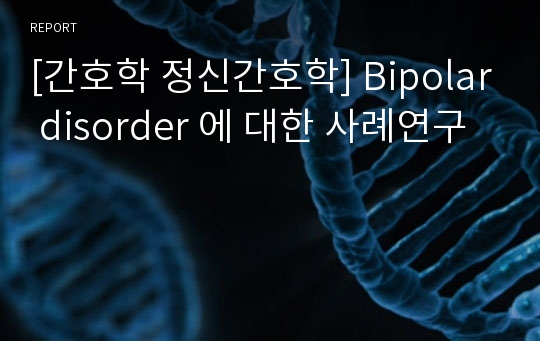 [간호학 정신간호학] Bipolar disorder 에 대한 사례연구