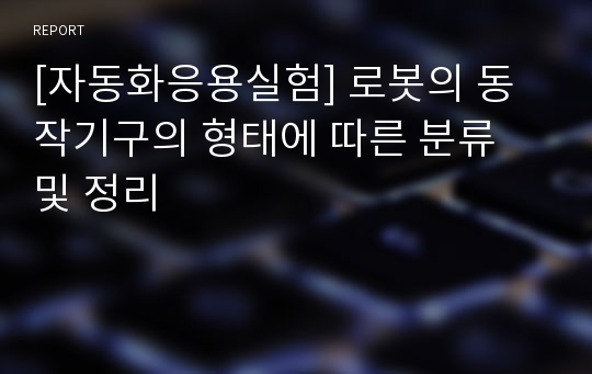 [자동화응용실험] 로봇의 동작기구의 형태에 따른 분류 및 정리