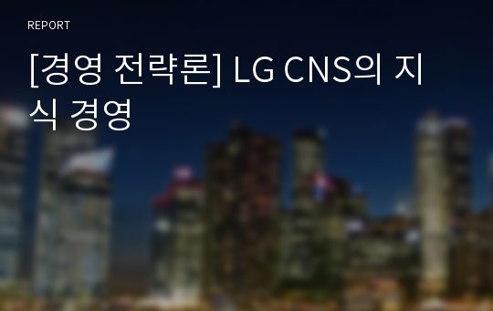 [경영 전략론] LG CNS의 지식 경영