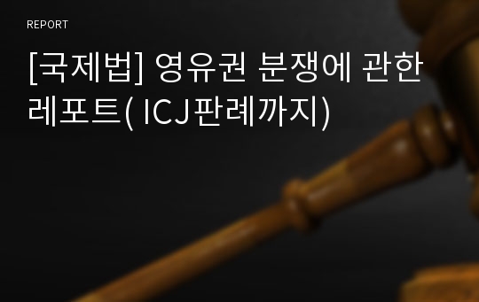 [국제법] 영유권 분쟁에 관한 레포트( ICJ판례까지)