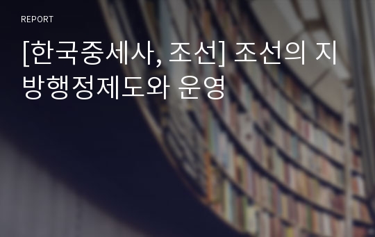 [한국중세사, 조선] 조선의 지방행정제도와 운영