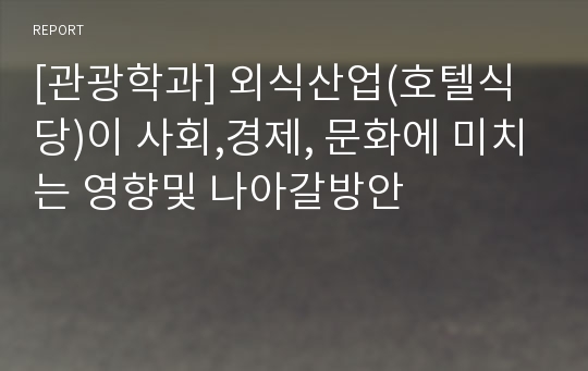 [관광학과] 외식산업(호텔식당)이 사회,경제, 문화에 미치는 영향및 나아갈방안