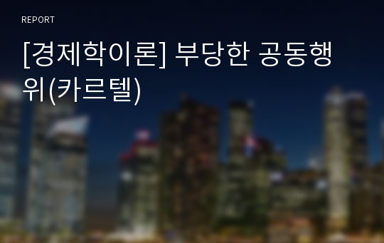 [경제학이론] 부당한 공동행위(카르텔)