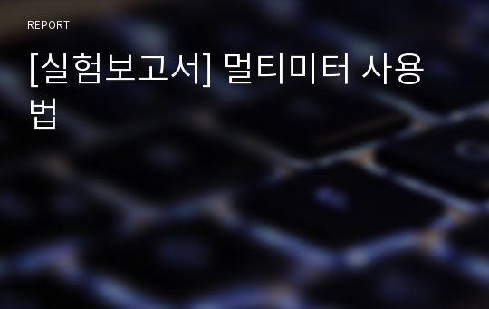 [실험보고서] 멀티미터 사용법