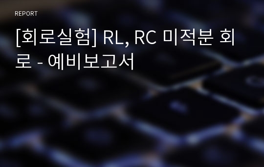 [회로실험] RL, RC 미적분 회로 - 예비보고서