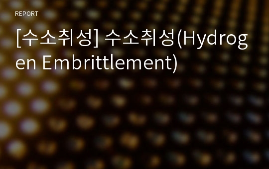 [수소취성] 수소취성(Hydrogen Embrittlement)