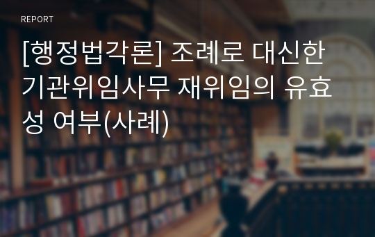 [행정법각론] 조례로 대신한 기관위임사무 재위임의 유효성 여부(사례)