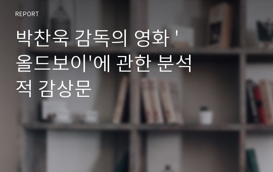 박찬욱 감독의 영화 &#039;올드보이&#039;에 관한 분석적 감상문