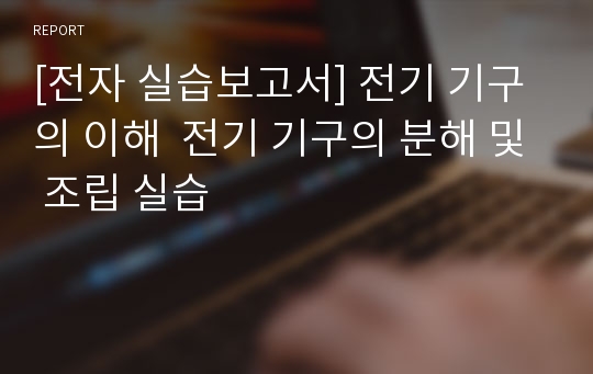 [전자 실습보고서] 전기 기구의 이해  전기 기구의 분해 및 조립 실습