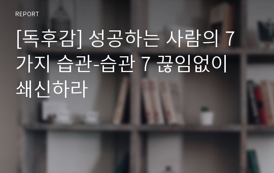 [독후감] 성공하는 사람의 7가지 습관-습관 7 끊임없이 쇄신하라