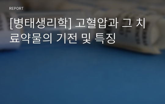 [병태생리학] 고혈압과 그 치료약물의 기전 및 특징