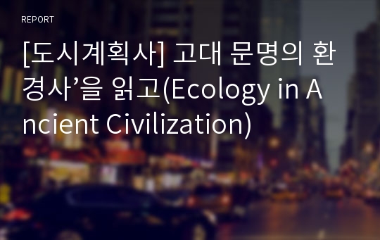 [도시계획사] 고대 문명의 환경사’을 읽고(Ecology in Ancient Civilization)