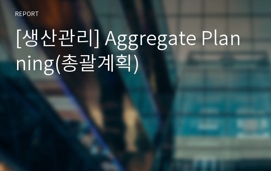 [생산관리] Aggregate Planning(총괄계획)