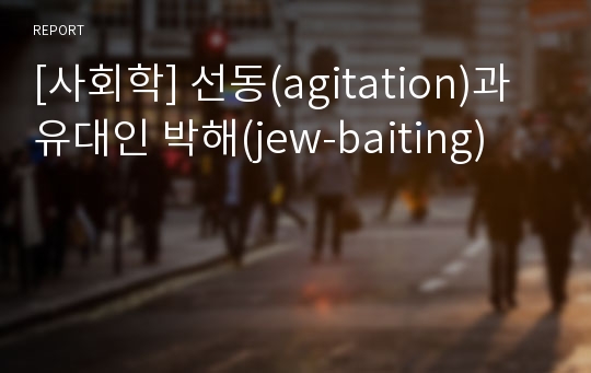 [사회학] 선동(agitation)과 유대인 박해(jew-baiting)