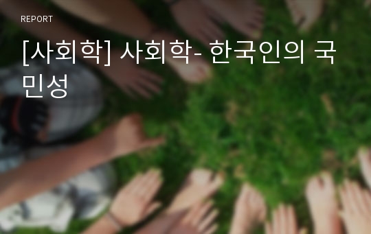 [사회학] 사회학- 한국인의 국민성