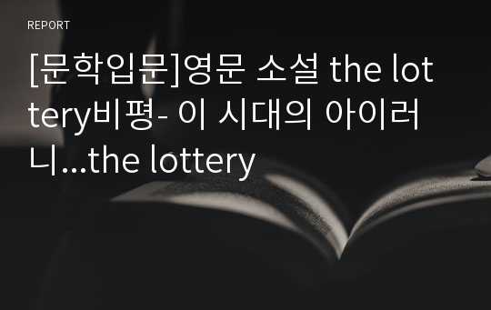 [문학입문]영문 소설 the lottery비평- 이 시대의 아이러니...the lottery