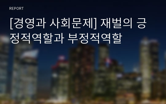 [경영과 사회문제] 재벌의 긍정적역할과 부정적역할